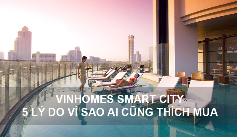 5 Lý Do Vì Sao Vinhomes Smart City Ai Cũng Thích Mua