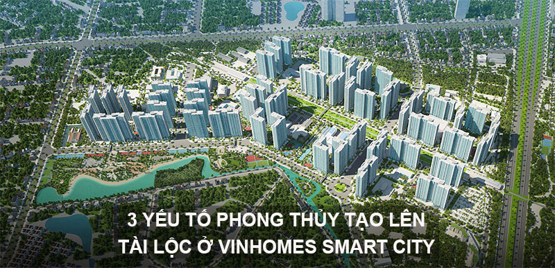 3 Yếu Tố Phong Thủy Tạo Lên Tài Lộc Ở Vinhomes Smart City