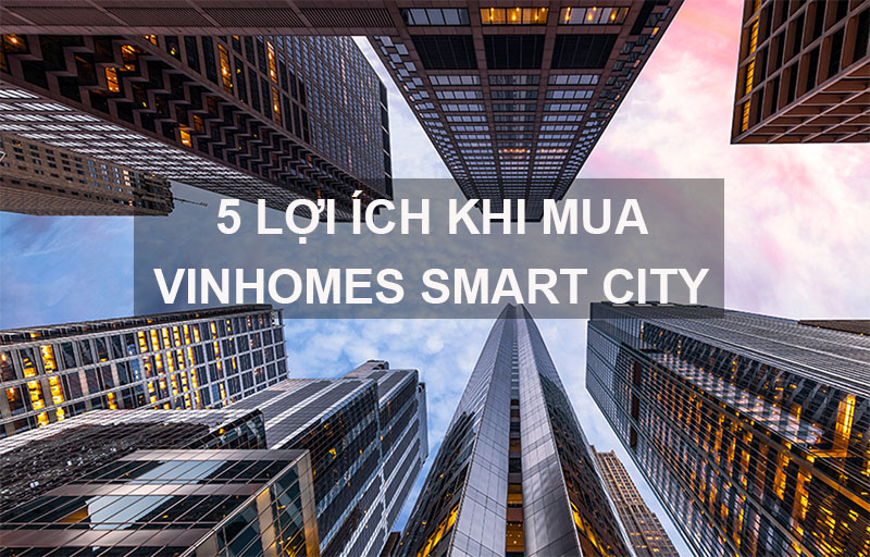 5 Lợi ích khi sở hữu nhà Vinhomes Smart City Tây Mỗ