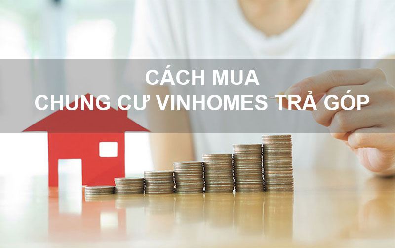 Cách Mua Chung Cư Vinhomes Trả Góp