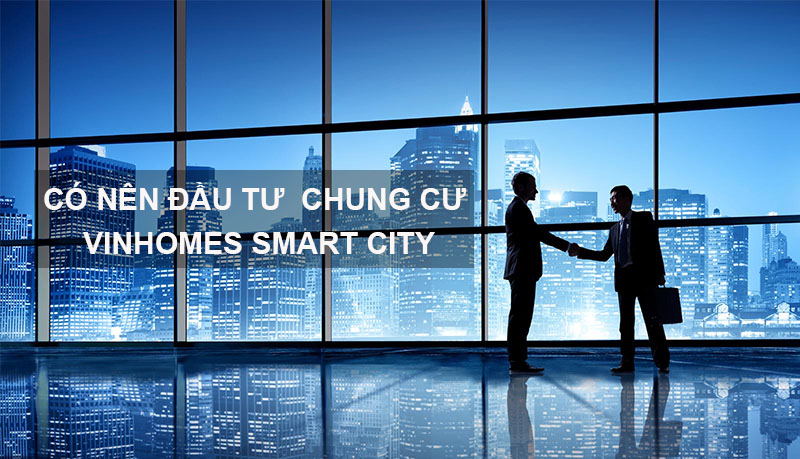 Có Nên Đầu Tư Căn Hộ Chung Cư Vinhomes Smart City