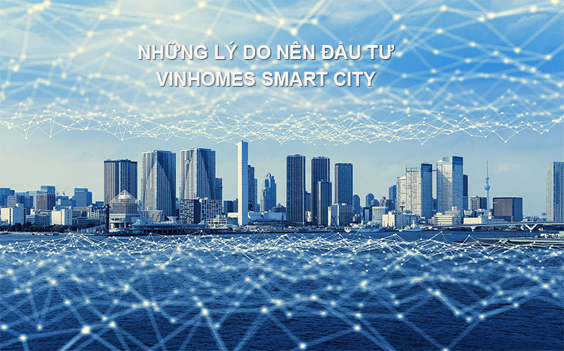 Những Lý Do Nên Đầu Tư Vinhomes Smart City Tây Mỗ