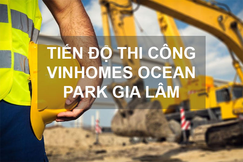 Tiến Độ Vinhomes Ocean Park Gia Lâm