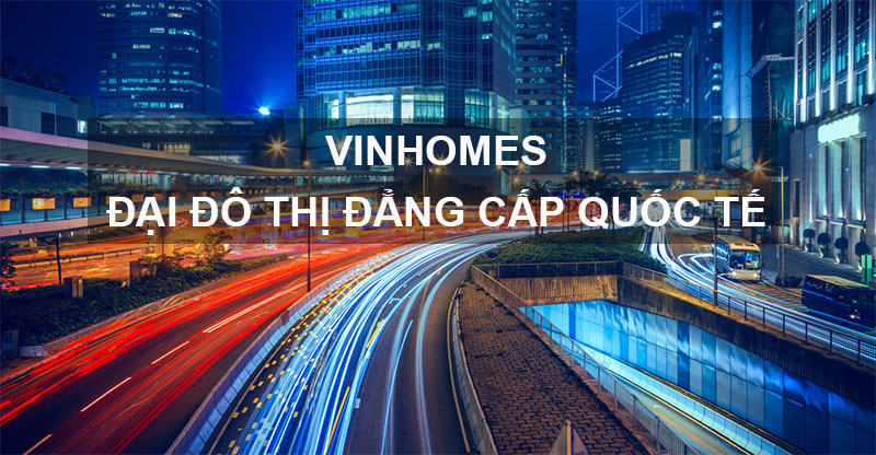 Vinhomes - Đại Đô Thị Đẳng Cấp Quốc Tế