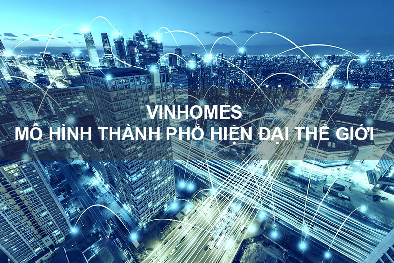 Vinhomes – Mô Hình Thành Phố Hiện Đại Nhất Thế Giới