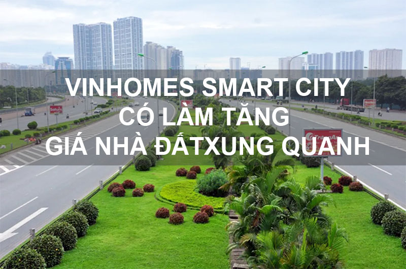 Vinhomes Smart City Có Làm Tăng Giá Nhà Đất Xung Quanh