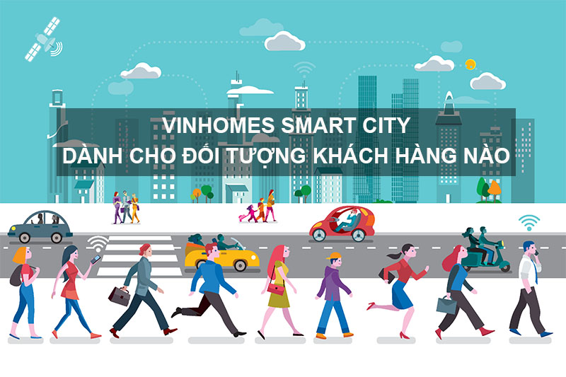 Vinhomes Smart City Dành Cho Đối Tượng Khách Hàng Nào