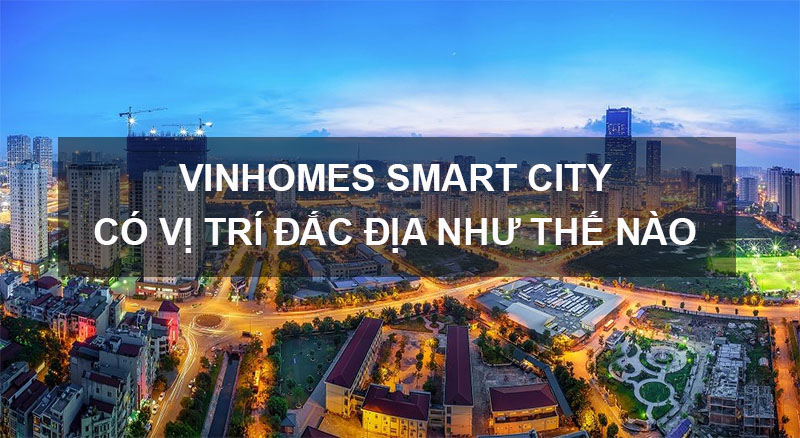 Vinhomes Smart City - Ưu Thế Nhờ Vị Trí Đắc Địa