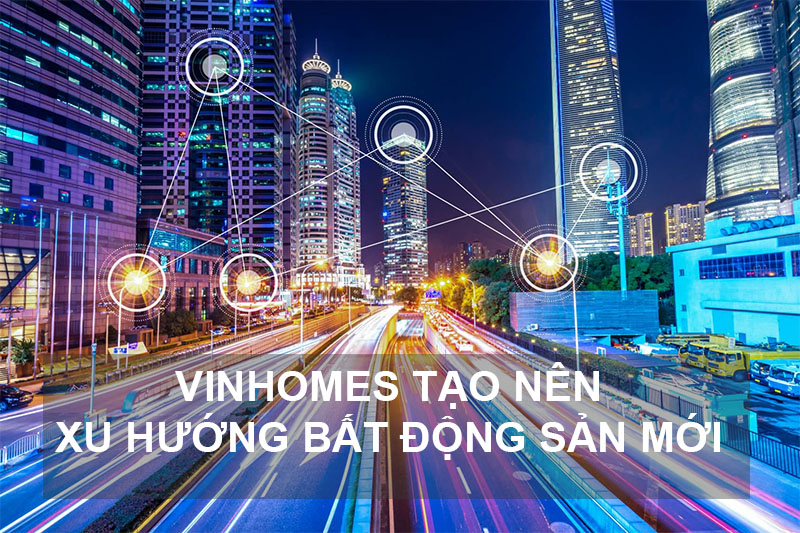 Vinhomes Tạo Nên Xu Thế Bất Động Sản Mới