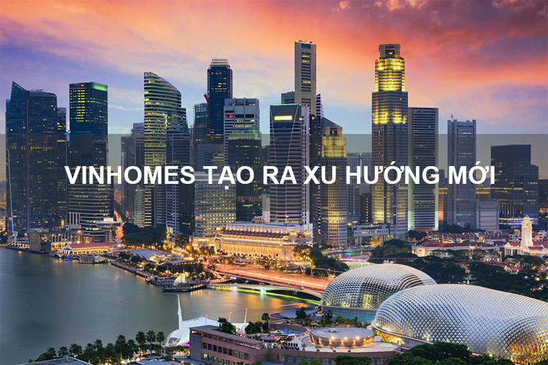 Vinhomes Tạo Ra Xu Hướng Mới Cho Thị Trường Bất Động Sản